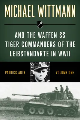 Michael Wittmann a velitelé Waffen SS Tiger Leibstandarte za druhé světové války, svazek 1, vydání 2021 - Michael Wittmann & the Waffen SS Tiger Commanders of the Leibstandarte in WWII, Volume 1, 2021 Edition