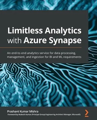 Neomezená analytika s Azure Synapse: Vydejte se na cestu k analýze dat: Komplexní analytická služba pro zpracování, správu a příjem dat pro požadavky BI a ML - Limitless Analytics with Azure Synapse: An end-to-end analytics service for data processing, management, and ingestion for BI and ML requirements