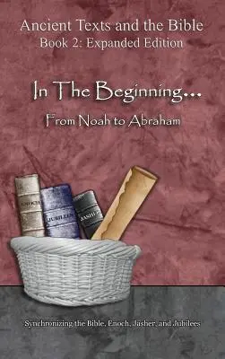Na počátku... Od Noema k Abrahamovi - rozšířené vydání: Od Abrahama - rozšířené vydání - synchronizace Bible, Henocha, Jášera a Jubileí. - In The Beginning... From Noah to Abraham - Expanded Edition: Synchronizing the Bible, Enoch, Jasher, and Jubilees