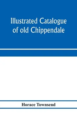 Ilustrovaný katalog starého Chippendaleova, Sheratonova a Hepplewhiteova nábytku velké vzácnosti a krásy: ze sbírek Marsdena J. Perry a - Illustrated catalogue of old Chippendale, Sheraton and Hepplewhite furniture of great rarity and beauty: from the collections of Marsden J. Perry and
