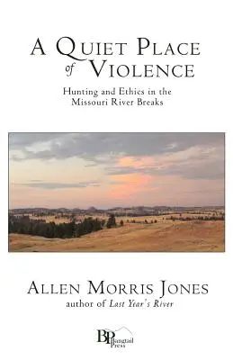 Tiché místo násilí: Lov a etika v průlomu řeky Missouri - A Quiet Place of Violence: Hunting and Ethics in the Missouri River Breaks