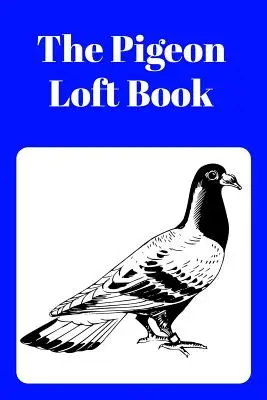 The Pigeon Loft Book (Kniha o holubech na půdě): Závodní a chovatelská půdní kniha s modrou obálkou - The Pigeon Loft Book: Racing and Breeding Loft Book with Blue Cover