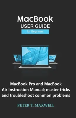 UŽIVATELSKÝ PRŮVODCE MacBookem pro začátečníky: MacBook Pro a MacBook Air Návod k použití; zvládněte triky a odstraňte běžné problémy - MacBook USER GUIDE for Beginners: MacBook Pro and MacBook Air Instruction Manual; master tricks and troubleshoot common problems