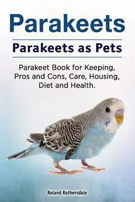 Papoušci. Papoušci jako domácí mazlíčci. Kniha o chovu papoušků, klady a zápory, péče, ustájení, strava a zdraví. - Parakeets. Parakeets as Pets. Parakeet Book for Keeping, Pros and Cons, Care, Housing, Diet and Health.