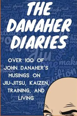 Danaherovy deníky: Deníky Johna Danahera: více než 100 úvah o jiu-jitsu, kaizenu, tréninku a životě - The Danaher Diaries: Over 100 of John Danaher's Musings on Jiu-Jitsu, Kaizen, Training, and Living