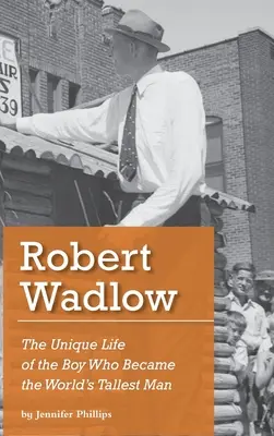 Robert Wadlow: Jedinečný život chlapce, který se stal nejvyšším mužem na světě. - Robert Wadlow: The Unique Life of the Boy Who Became the World's Tallest Man