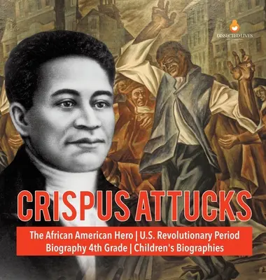 Crispus Attucks - afroamerický hrdina - období americké revoluce - životopisná kniha pro 4. třídu - dětské životopisy - Crispus Attucks - The African American Hero - U.S. Revolutionary Period - Biography 4th Grade - Children's Biographies