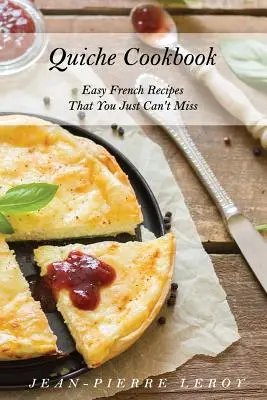 Kuchařka Quiche: Snadné francouzské recepty, které si prostě nemůžete nechat ujít - Quiche Cookbook: Easy French Recipes That You Just Can't Miss