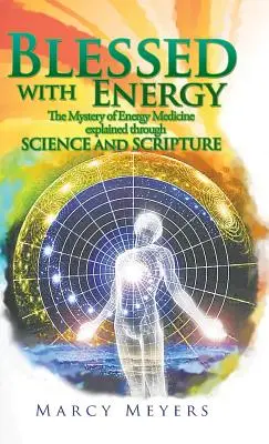 Požehnáno energií: Záhada energetické medicíny vysvětlená prostřednictvím vědy a Písma svatého - Blessed with Energy: The Mystery of Energy Medicine Explained Through Science and Scripture