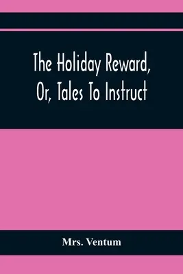 Prázdninová odměna, aneb, Pohádky pro poučení a pobavení hodných dětí o vánočních a pololetních prázdninách - The Holiday Reward, Or, Tales To Instruct And Amuse Good Children During The Christmas And Midsummer Vacations