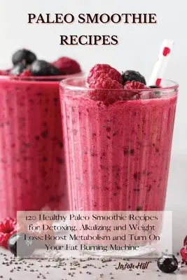 Paleo smoothie recepty: V knize najdete: 120 zdravých paleo smoothie receptů pro detoxikaci, alkalizaci a hubnutí: Zrychlete metabolismus a zapněte spalování tuků. - Paleo Smoothie Recipes: 120 Healthy Paleo Smoothie Recipes for Detoxing, Alkalizing and Weight Loss: Boost Metabolism and Turn On Your Fat Bur