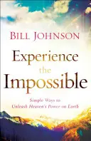 Zažít nemožné: Jednoduché způsoby, jak uvolnit nebeskou sílu na zemi: Návod k tomu, jak se stát nemožným. - Experience the Impossible: Simple Ways to Unleash Heaven's Power on Earth