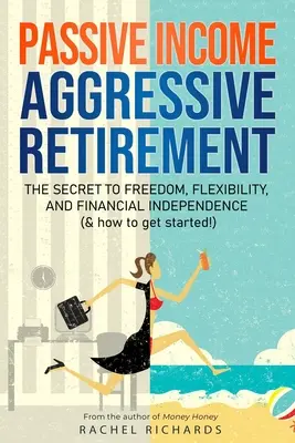 Pasivní příjem, agresivní důchod: Jak začít?: Tajemství svobody, flexibility a finanční nezávislosti (a jak s tím začít!) - Passive Income, Aggressive Retirement: The Secret to Freedom, Flexibility, and Financial Independence (& how to get started!)