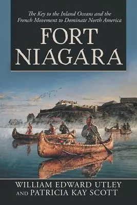 Fort Niagara: Niagara: klíč k vnitrozemským oceánům a francouzské hnutí za ovládnutí Severní Ameriky - Fort Niagara: The Key to the Inland Oceans and the French Movement to Dominate North America