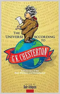 Vesmír podle G. K. Chestertona: A Dictionary of the Mad, Mundane and Metaphysical: Chesterton: A Dictionary of the Mad, Mundane and Metaphysical - The Universe According to G. K. Chesterton: A Dictionary of the Mad, Mundane and Metaphysical