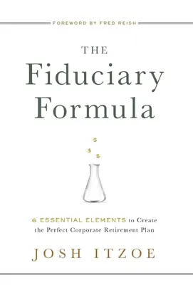 Fiduciární vzorec: Fiduciární plán: 6 základních prvků pro vytvoření dokonalého firemního penzijního plánu. - The Fiduciary Formula: 6 Essential Elements to Create the Perfect Corporate Retirement Plan