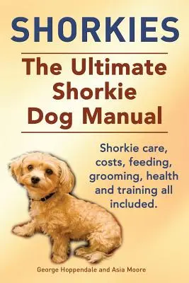 Shorkies. ultimátní příručka pro psy plemene shorkie. Péče o šorky, náklady, krmení, péče o srst, zdraví a výcvik - vše v ceně. - Shorkies. the Ultimate Shorkie Dog Manual. Shorkie Care, Costs, Feeding, Grooming, Health and Training All Included.