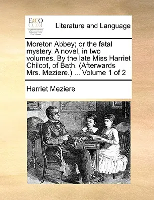 Moreton Abbey; Or the Fatal Mystery. a Novel, in Two Volumes. by the Late Miss Harriet Chilcot, of Bath. (Poté paní Mezierová.) ... Svazek 1 z 2 - Moreton Abbey; Or the Fatal Mystery. a Novel, in Two Volumes. by the Late Miss Harriet Chilcot, of Bath. (Afterwards Mrs. Meziere.) ... Volume 1 of 2