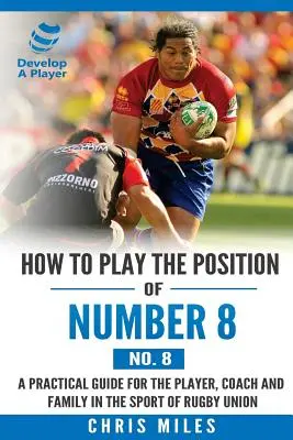 Jak hrát pozici číslo 8 (č. 8): Praktický průvodce pro hráče, trenéra a rodinu ve sportu ragbyové unie. - How to play the position of Number 8 (No. 8): A practical guide for the player, coach and family in the sport of rugby union