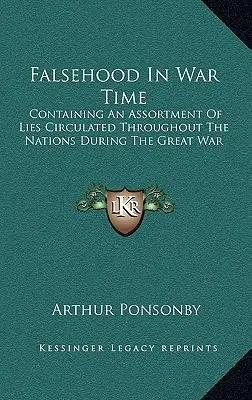 Faleš v době války: Obsahuje soubor lží, které kolovaly mezi národy během Velké války (Falsehood in War Time: Containing an Assortment of Lies Circulated Through the Nations During the Great War) - Falsehood in War Time: Containing an Assortment of Lies Circulated Throughout the Nations During the Great War
