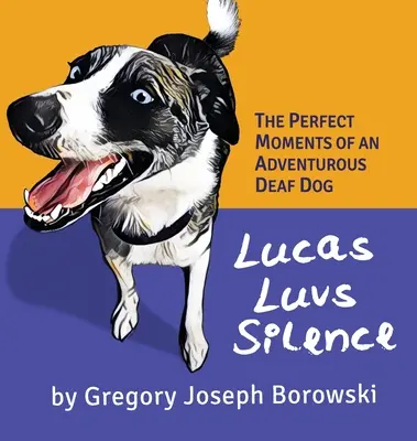 Lucas Luvs Silence: Dokonalé okamžiky dobrodružného neslyšícího psa - Lucas Luvs Silence: The Perfect Moments of an Adventurous Deaf Dog