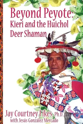 BEYOND PEYOTE Kieri a Huicholský jelení šaman - BEYOND PEYOTE Kieri and the Huichol Deer Shaman