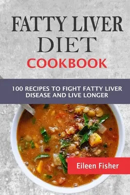Fatty Liver Diet Cookbook: Kuchařka pro boj s nemocí ztučnělých jater: 100 receptů pro boj s nemocí ztučnělých jater a delší život - Fatty Liver Diet Cookbook: 100 Recipes To Fight Fatty Liver Disease And Live Longer