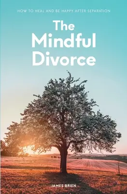 Rozumný rozvod: Jak se uzdravit a být šťastný po rozchodu: Rozumný rozvod: Jak se uzdravit a být šťastný po rozchodu? - The Mindful Divorce: How To Heal And Be Happy After Separation