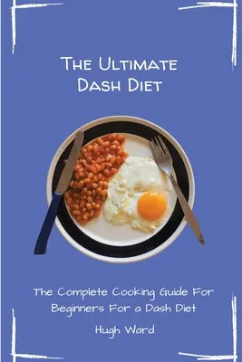 The Ultimate Dash Diet: Kompletní průvodce vařením pro začátečníky - The Ultimate Dash Diet: The Complete Cooking Guide For Beginners