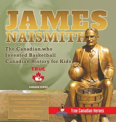 James Naismith - Kanaďan, který vynalezl basketbal - Kanadská historie pro děti - True Canadian Heroes - True Canadian Heroes Edition - James Naismith - The Canadian who Invented Basketball - Canadian History for Kids - True Canadian Heroes - True Canadian Heroes Edition