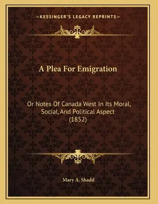 Prosba o emigraci: (1852) Poutavá výzva k emigraci: aneb poznámky o západní Kanadě z morálního, sociálního a politického hlediska (1852) - A Plea For Emigration: Or Notes Of Canada West In Its Moral, Social, And Political Aspect (1852)