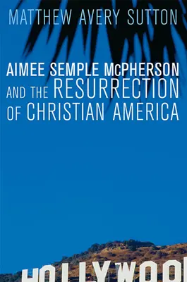 Aimee Semple McPhersonová a vzkříšení křesťanské Ameriky - Aimee Semple McPherson and the Resurrection of Christian America