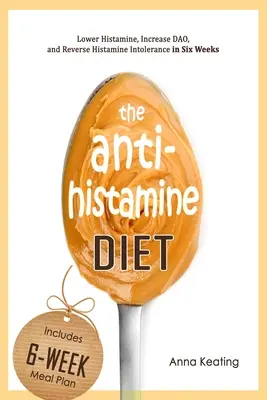 Antihistaminová dieta: Snižte hladinu histaminu, zvyšte hladinu DAO a zvraťte histaminovou intoleranci během šesti týdnů. - The AntiHistamine Diet: Lower Histamine, Increase DAO, and Reverse Histamine Intolerance in Six Weeks