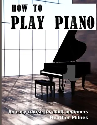 Jak hrát na klavír: Snadný kurz pro dospělé začátečníky - How to Play Piano: An easy course for adult beginners