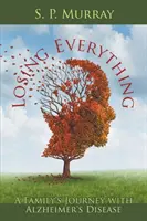 Ztráta všeho: Cesta rodiny s Alzheimerovou chorobou - Losing Everything: A Family's Journey with Alzheimer's Disease