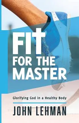 Vhodný pro mistra: Vyznání Boha ve zdravém těle: Příběhy o tom, jak se chovat k Bohu. - Fit for the Master: Glorifying God in a Healthy Body