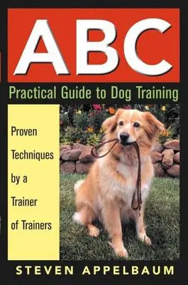 ABC praktický průvodce výcvikem psů: Osvědčené techniky od trenéra trenérů - ABC Practical Guide to Dog Training: Proven Techniques by a Trainer of Trainers