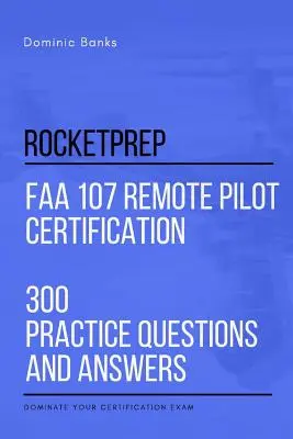 RocketPrep Certifikace dálkového pilota FAA 107 300 praktických otázek a odpovědí: Vyzkoušejte se z pilotáže a odpovězte na všechny otázky a odpovědi, které vás zajímají - RocketPrep FAA 107 Remote Pilot Certification 300 Practice Questions and Answers: Dominate Your Certification Exam