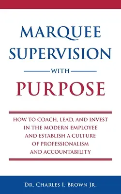 Marquee Supervize s cílem: Jak koučovat, vést a investovat do moderních zaměstnanců a vytvořit kulturu profesionality a odpovědnosti - Marquee Supervision with Purpose: How to Coach, Lead, and Invest in the Modern Employee and Establish a Culture of Professionalism and Accountability
