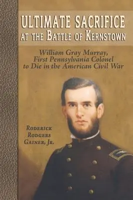 Nejvyšší oběť v bitvě u Kernstownu: William Gray Murray, první pensylvánský plukovník, který padl v americké občanské válce - Ultimate Sacrifice at the Battle of Kernstown: William Gray Murray, First Pennsylvania Colonel to Die in the American Civil War
