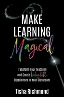 Udělejte učení kouzelným: Proměňte svou výuku a vytvořte ve třídě nezapomenutelné zážitky - Make Learning Magical: Transform Your Teaching and Create Unforgettable Experiences in Your Classroom