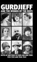 Gurdžijev a provaznické ženy: Zápisky ze setkání v Paříži a New Yorku v letech 1935-1939 a 1948-1949 - Gurdjieff and the Women of the Rope: Notes of Meetings in Paris and New York 1935-1939 and 1948-1949