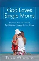 Bůh miluje svobodné matky: Praktická pomoc pro nalezení sebedůvěry, síly a naděje - God Loves Single Moms: Practical Help for Finding Confidence, Strength, and Hope