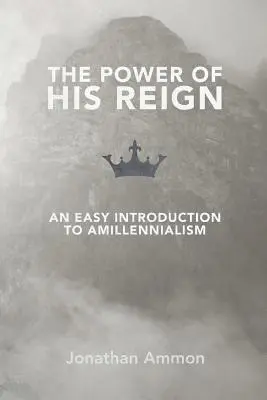 Síla jeho vlády: Snadný úvod do amilenialismu - The Power of His Reign: An Easy Introduction to Amillennialism