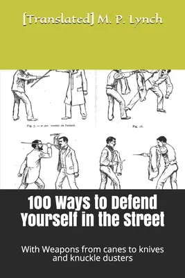 100 způsobů, jak se bránit na ulici: se zbraněmi od holí po nože a kloubové oprašovače - 100 Ways to Defend Yourself in the Street: With Weapons from canes to knives and knuckle dusters
