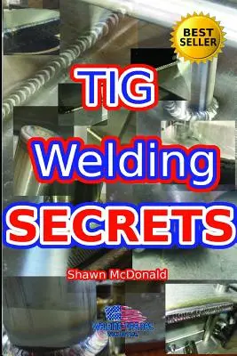 Tajemství svařování metodou Tig: Svařování TIG: pohled do hloubky na výrobu esteticky příjemných svárů TIG - Tig Welding Secrets: An In-Depth Look At Making Aesthetically Pleasing TIG Welds