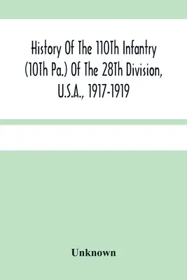 Historie 110. pěšího pluku (10. pa.) 28. divize, USA, 1917-1919: A Compilation of Orders, Citations, Maps, Records And Illustrations (Sborník rozkazů, citací, map, záznamů a ilustrací) - History Of The 110Th Infantry (10Th Pa.) Of The 28Th Division, U.S.A., 1917-1919: A Compilation Of Orders, Citations, Maps, Records And Illustrations