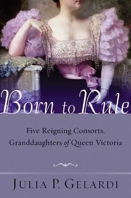 Zrozeni k vládě: Pět vládnoucích manželek, vnuček královny Viktorie. - Born to Rule: Five Reigning Consorts, Granddaughters of Queen Victoria