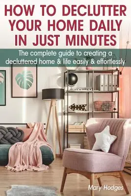 Jak denně vyčistit domácnost během několika minut: Jak si snadno a bez námahy vytvořit uklizený domov a život? - How to Declutter Your Home Daily in just Minutes: The Complete Guide to Creating a Decluttered Home and Life Easily and Effortlessly