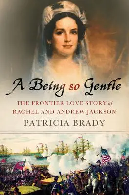 A Being So Gentle: Příběh lásky Rachel a Andrewa Jacksonových z pohraničí - A Being So Gentle: The Frontier Love Story of Rachel and Andrew Jackson